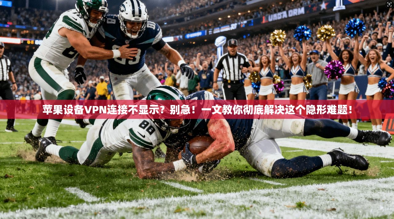 苹果设备VPN连接不显示?别急!一文教你彻底解决这个隐形难题!