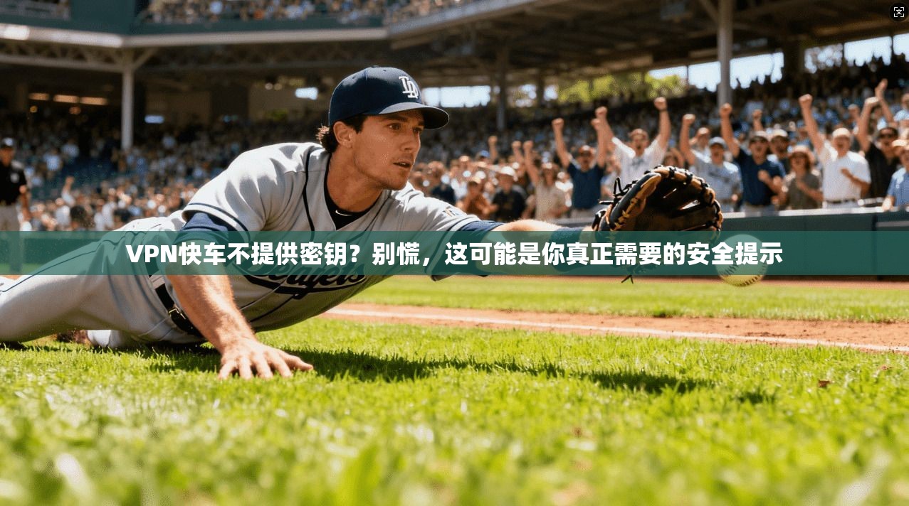 VPN快车不提供密钥？别慌，这可能是你真正需要的安全提示