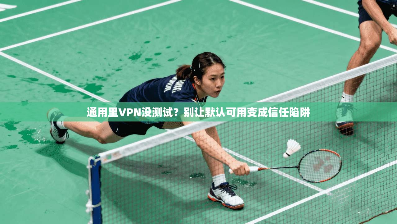 通用里VPN没测试？别让默认可用变成信任陷阱