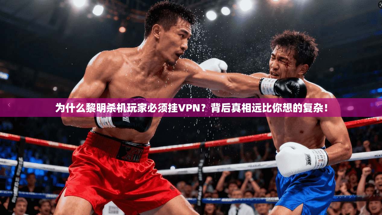 为什么黎明杀机玩家必须挂VPN?背后真相远比你想的复杂!