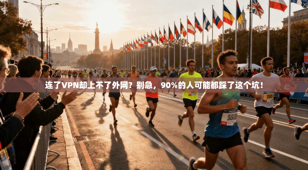 连了VPN却上不了外网?别急,90%的人可能都踩了这个坑!