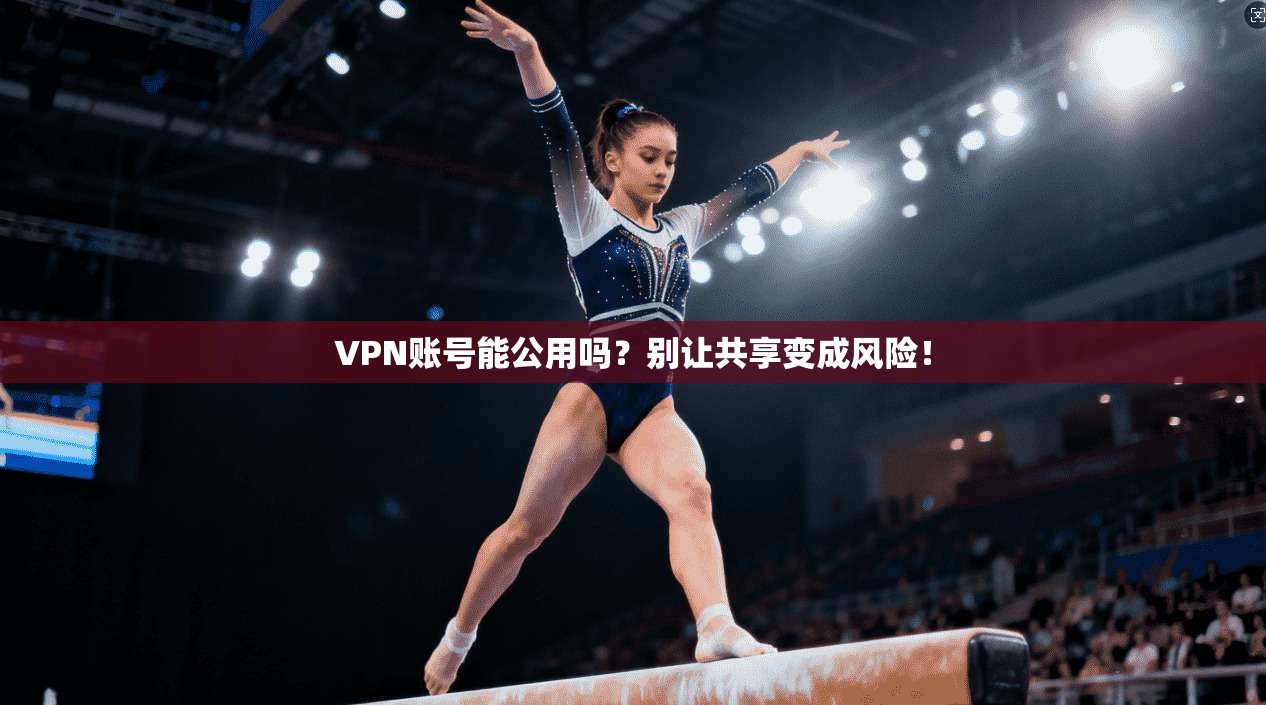 VPN账号能公用吗？别让共享变成风险！