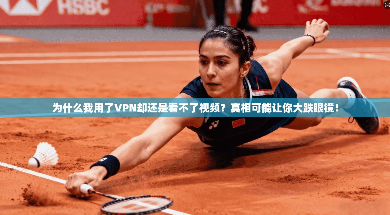 为什么我用了VPN却还是看不了视频？真相可能让你大跌眼镜！