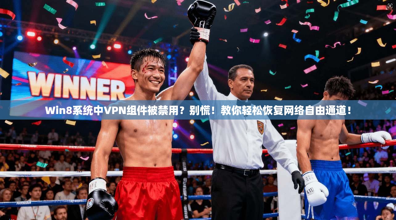 Win8系统中VPN组件被禁用？别慌！教你轻松恢复网络自由通道！