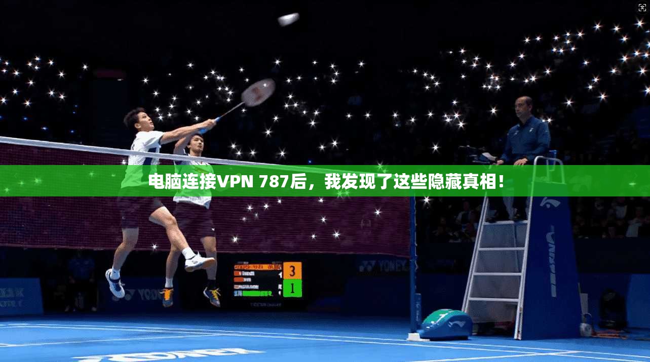 电脑连接VPN 787后,我发现了这些隐藏真相!