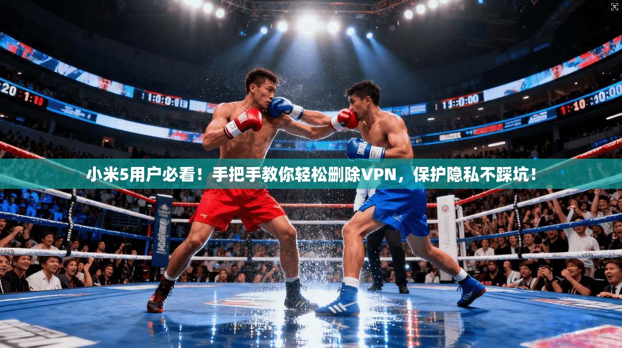 小米5用户必看！手把手教你轻松删除VPN，保护隐私不踩坑！