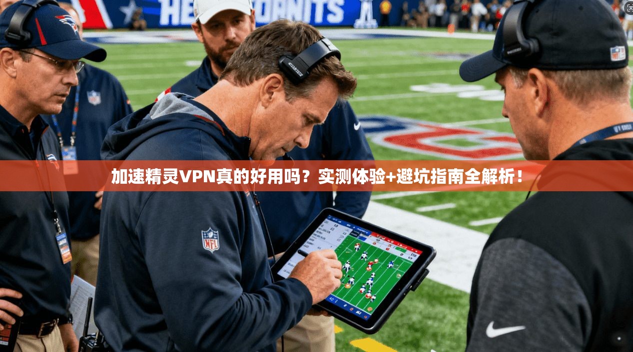 加速精灵VPN真的好用吗？实测体验+避坑指南全解析！