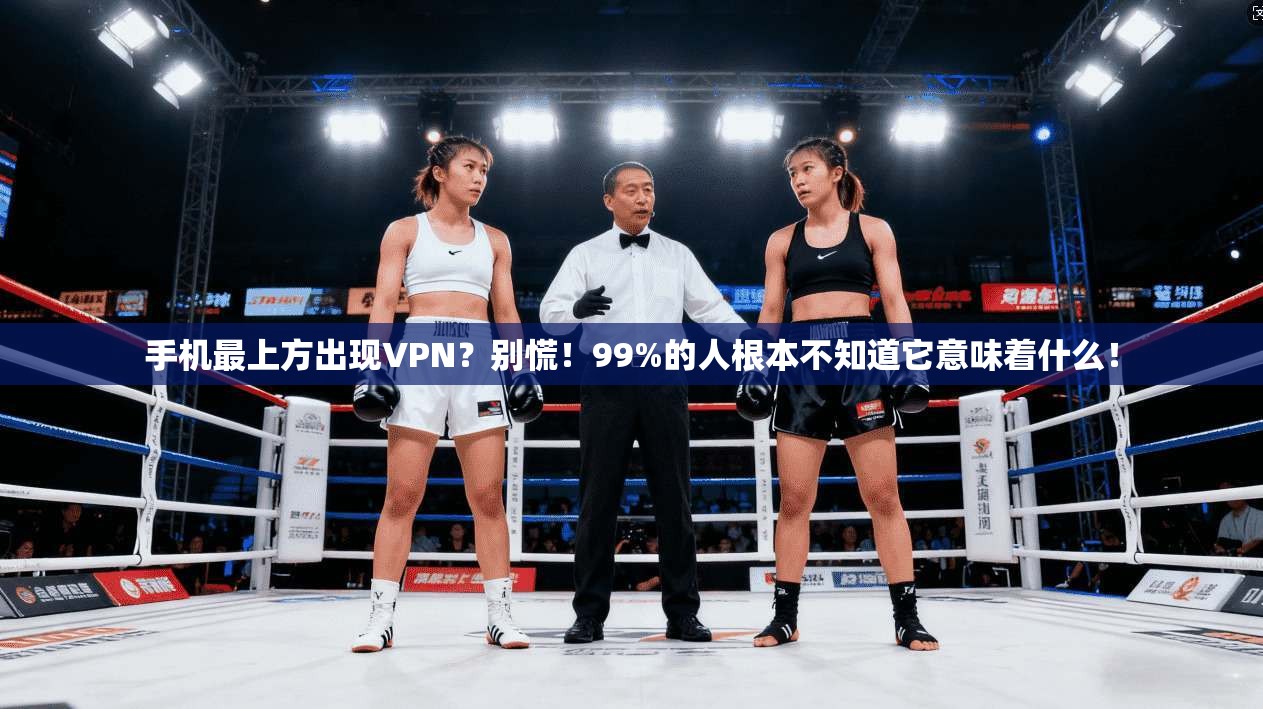 手机最上方出现VPN?别慌!99%的人根本不知道它意味着什么!