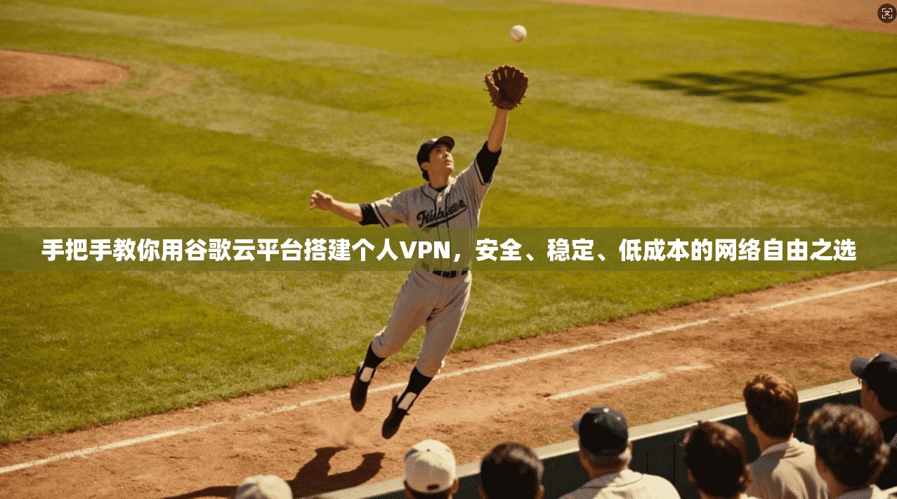 手把手教你用谷歌云平台搭建个人VPN,安全、稳定、低成本的网络自由之选