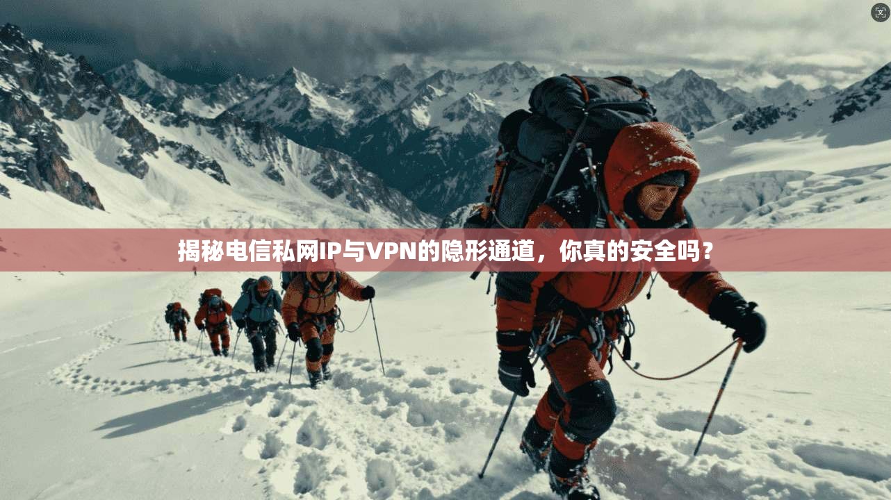 揭秘电信私网IP与VPN的隐形通道，你真的安全吗？