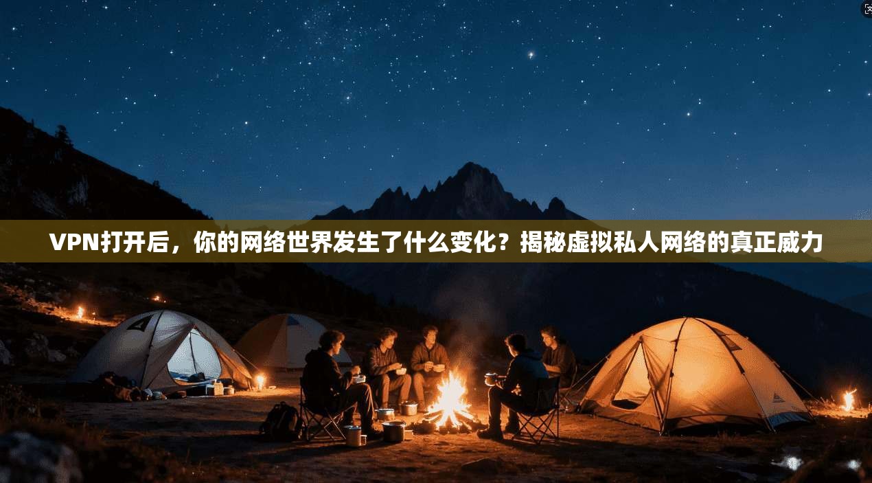 VPN打开后，你的网络世界发生了什么变化？揭秘虚拟私人网络的真正威力