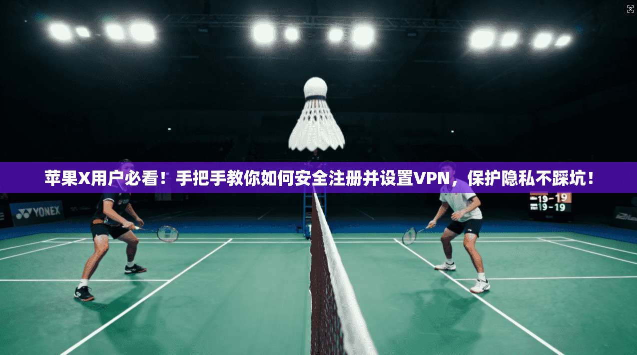 苹果X用户必看！手把手教你如何安全注册并设置VPN，保护隐私不踩坑！