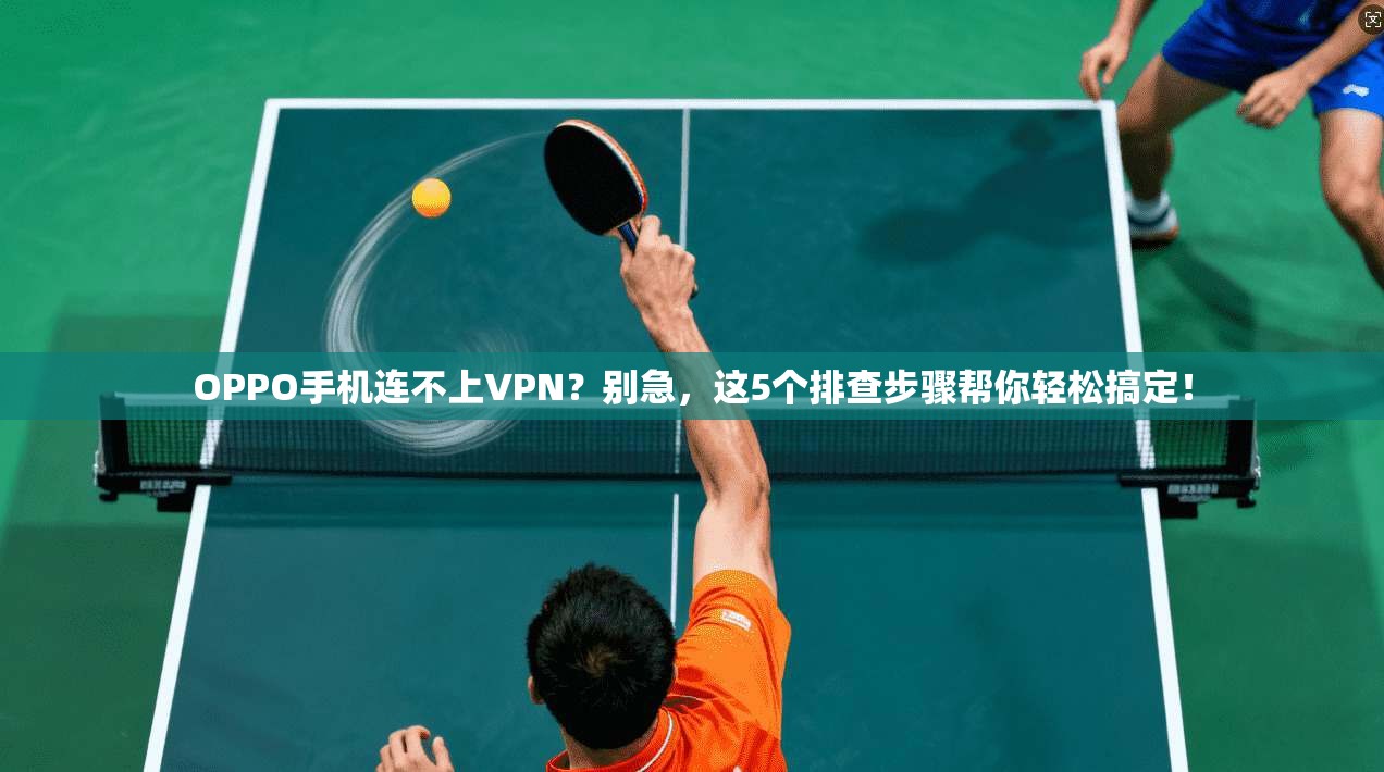 OPPO手机连不上VPN？别急，这5个排查步骤帮你轻松搞定！