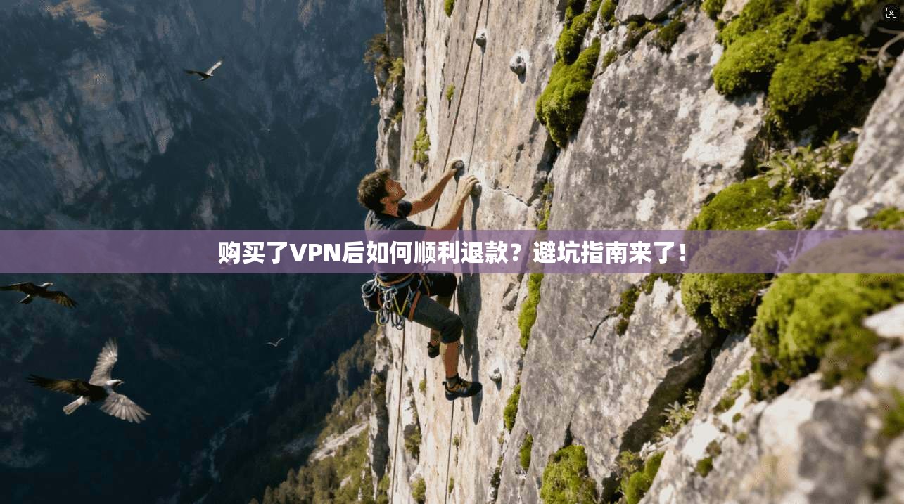 购买了VPN后如何顺利退款?避坑指南来了!