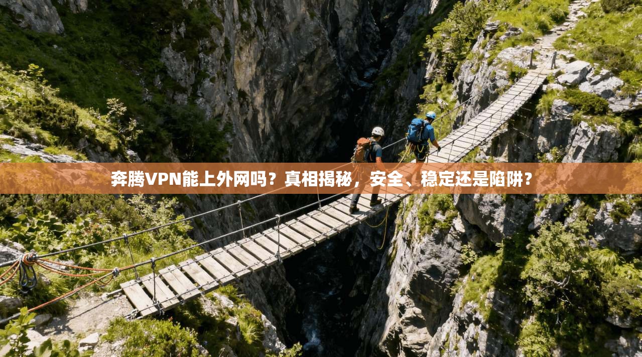 奔腾VPN能上外网吗?真相揭秘,安全、稳定还是陷阱?