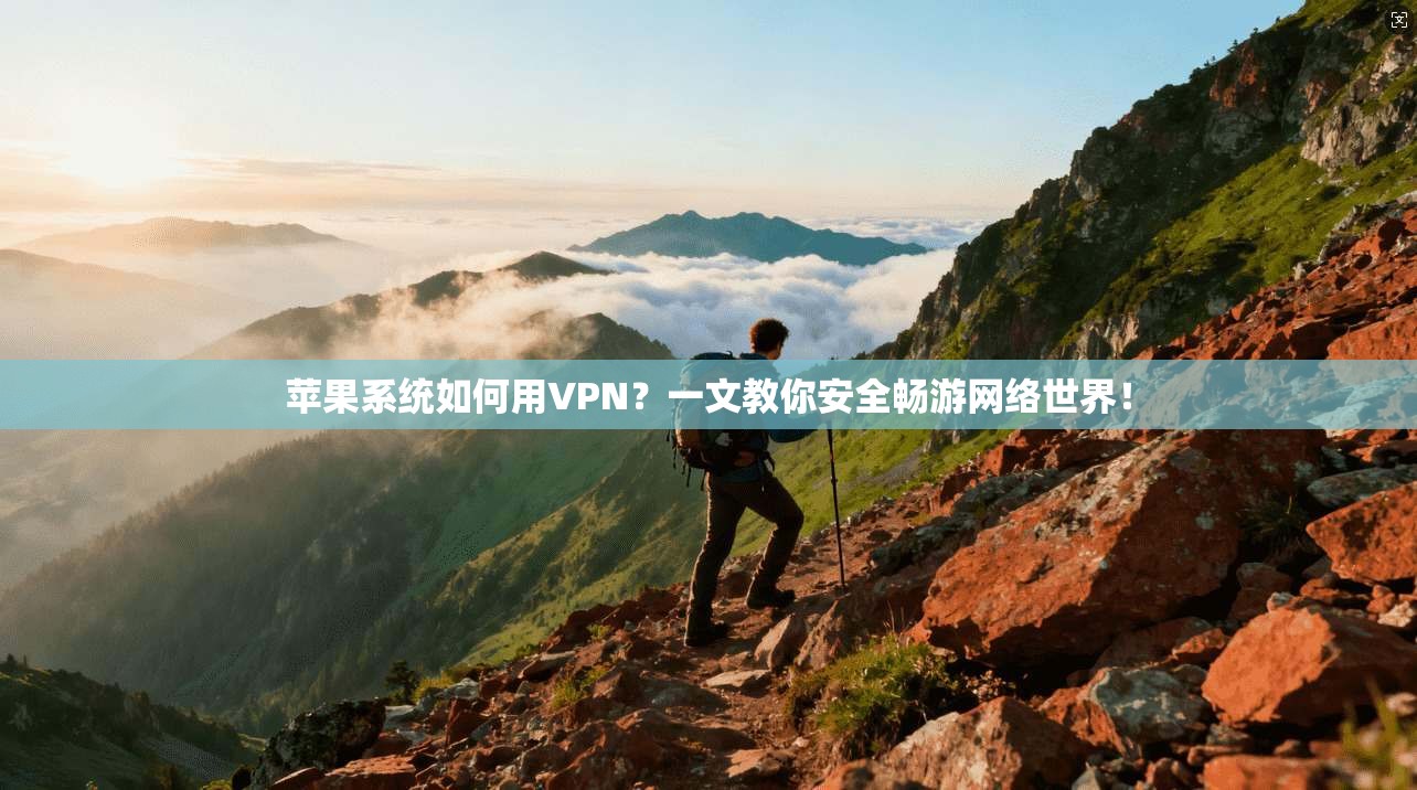苹果系统如何用VPN?一文教你安全畅游网络世界!
