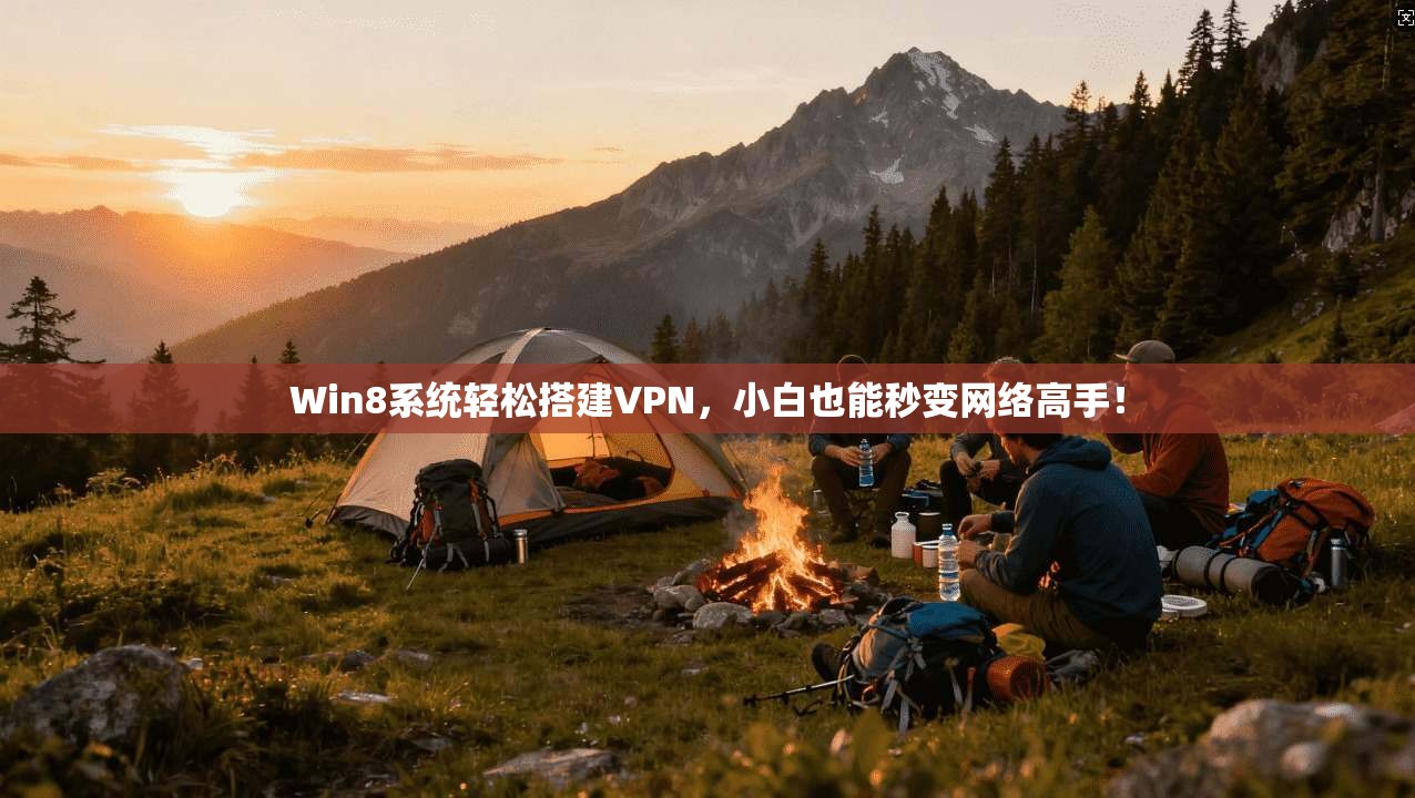 Win8系统轻松搭建VPN,小白也能秒变网络高手!