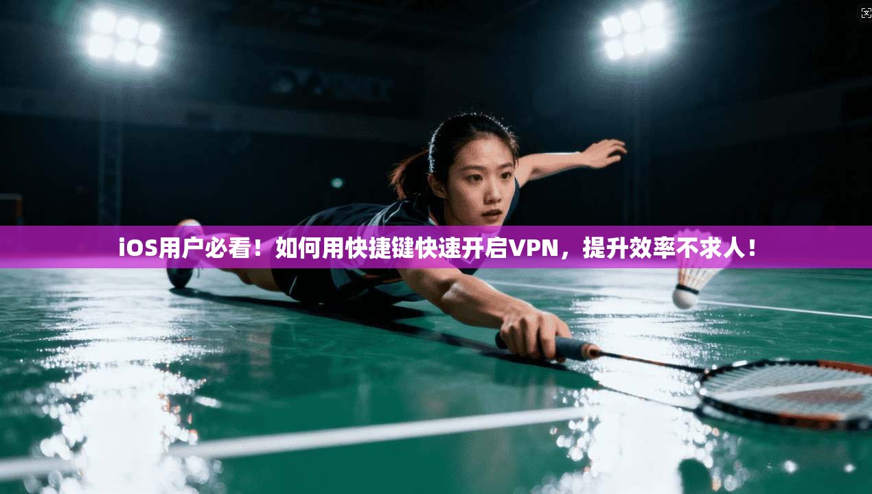 iOS用户必看！如何用快捷键快速开启VPN，提升效率不求人！
