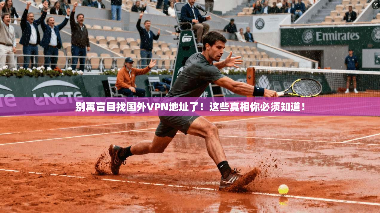 别再盲目找国外VPN地址了!这些真相你必须知道!
