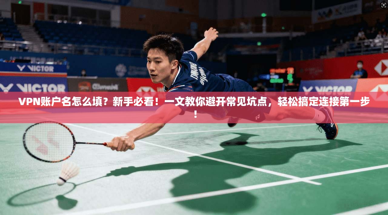 VPN账户名怎么填？新手必看！一文教你避开常见坑点，轻松搞定连接第一步！