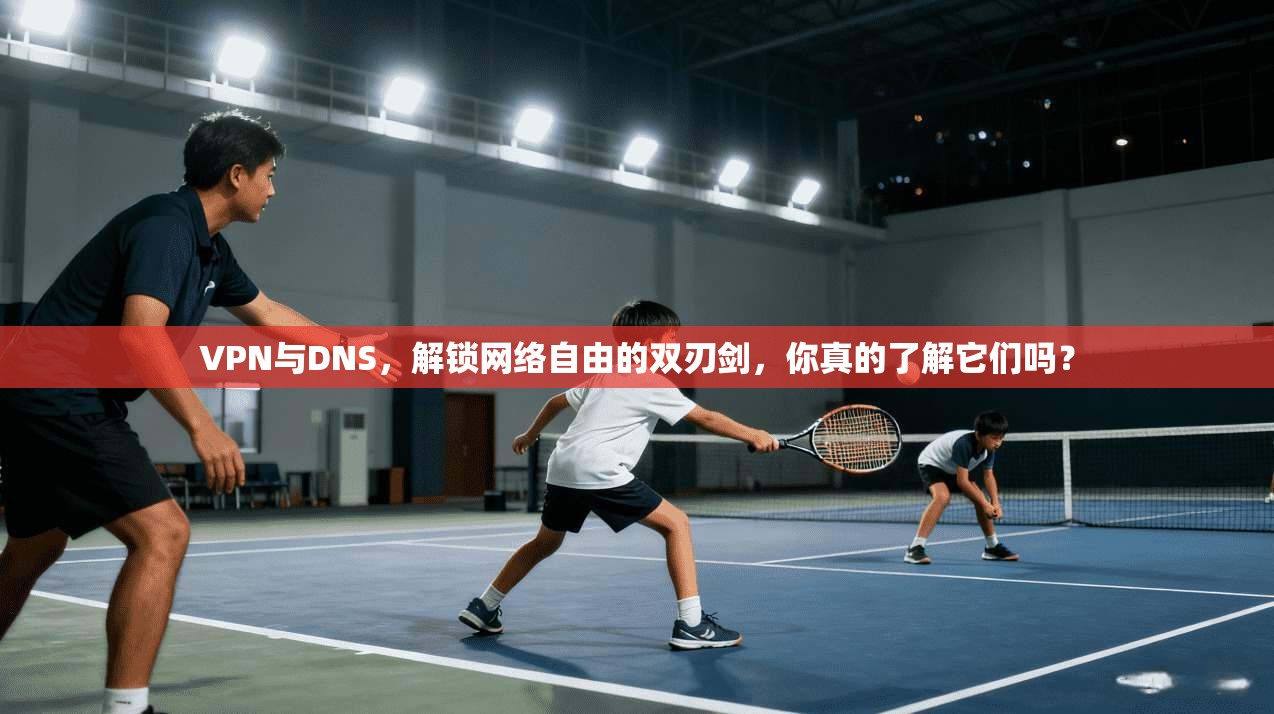 VPN与DNS，解锁网络自由的双刃剑，你真的了解它们吗？