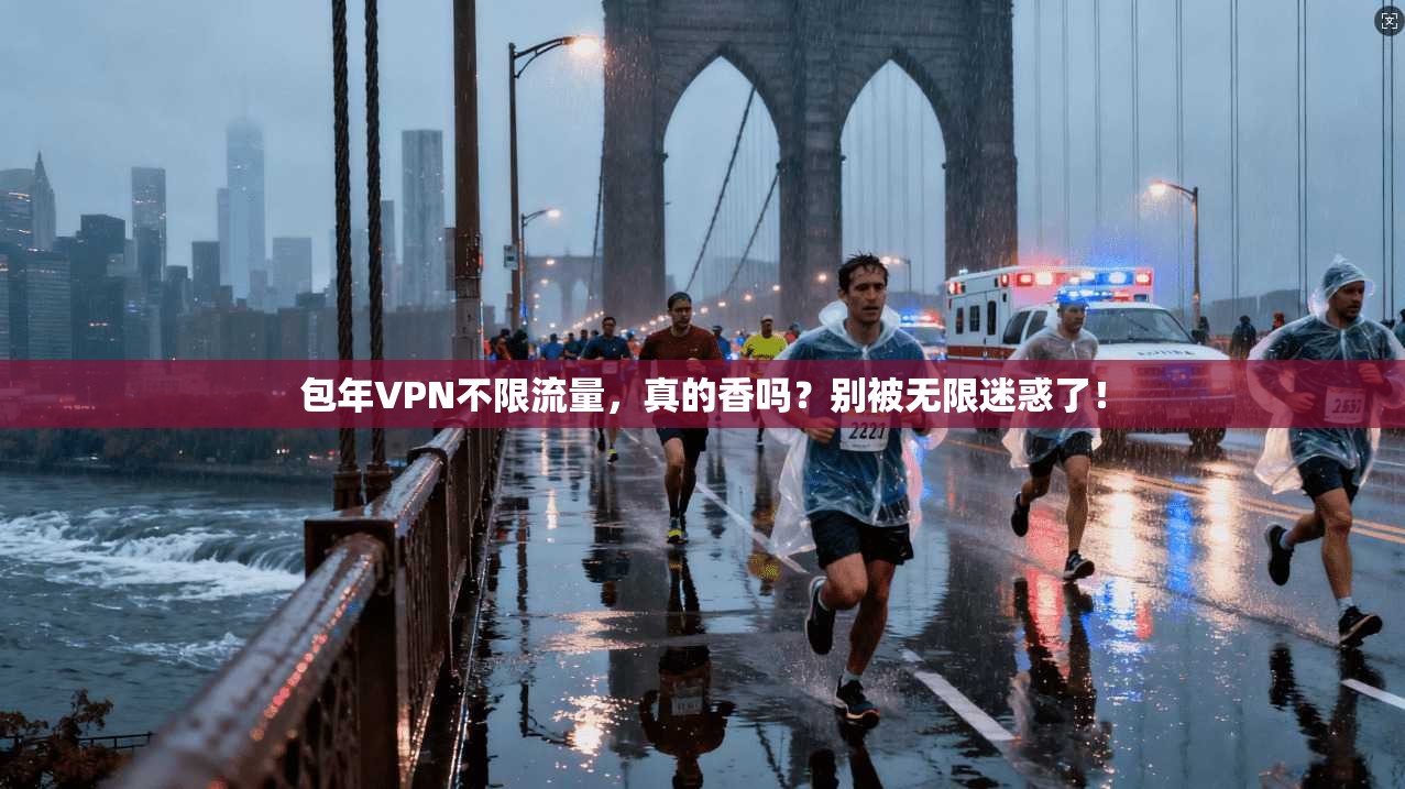 包年VPN不限流量，真的香吗？别被无限迷惑了！