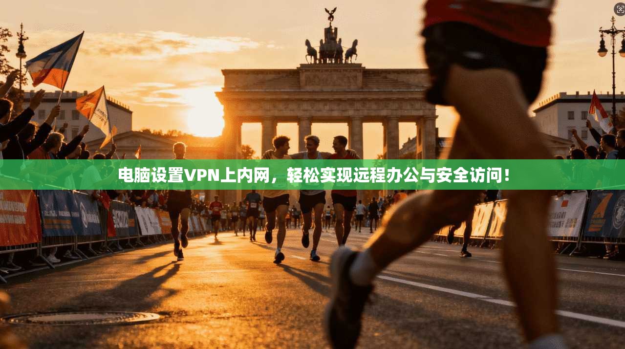 电脑设置VPN上内网，轻松实现远程办公与安全访问！