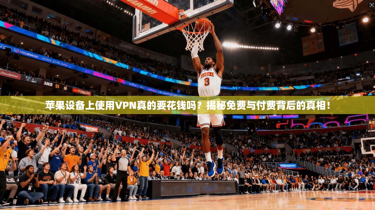 苹果设备上使用VPN真的要花钱吗?揭秘免费与付费背后的真相!
