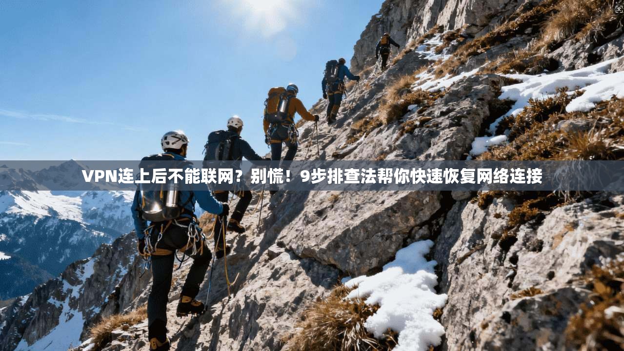 VPN连上后不能联网？别慌！9步排查法帮你快速恢复网络连接