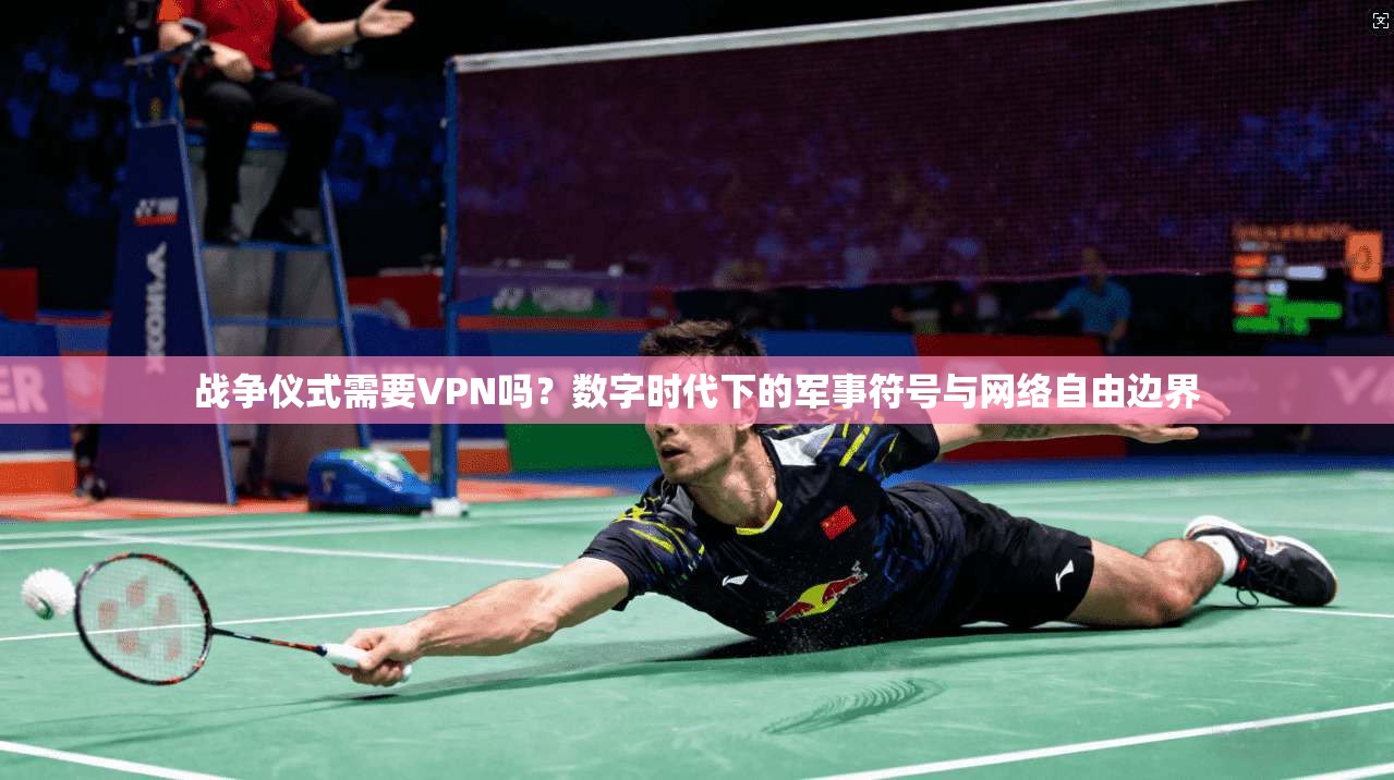 战争仪式需要VPN吗?数字时代下的军事符号与网络自由边界