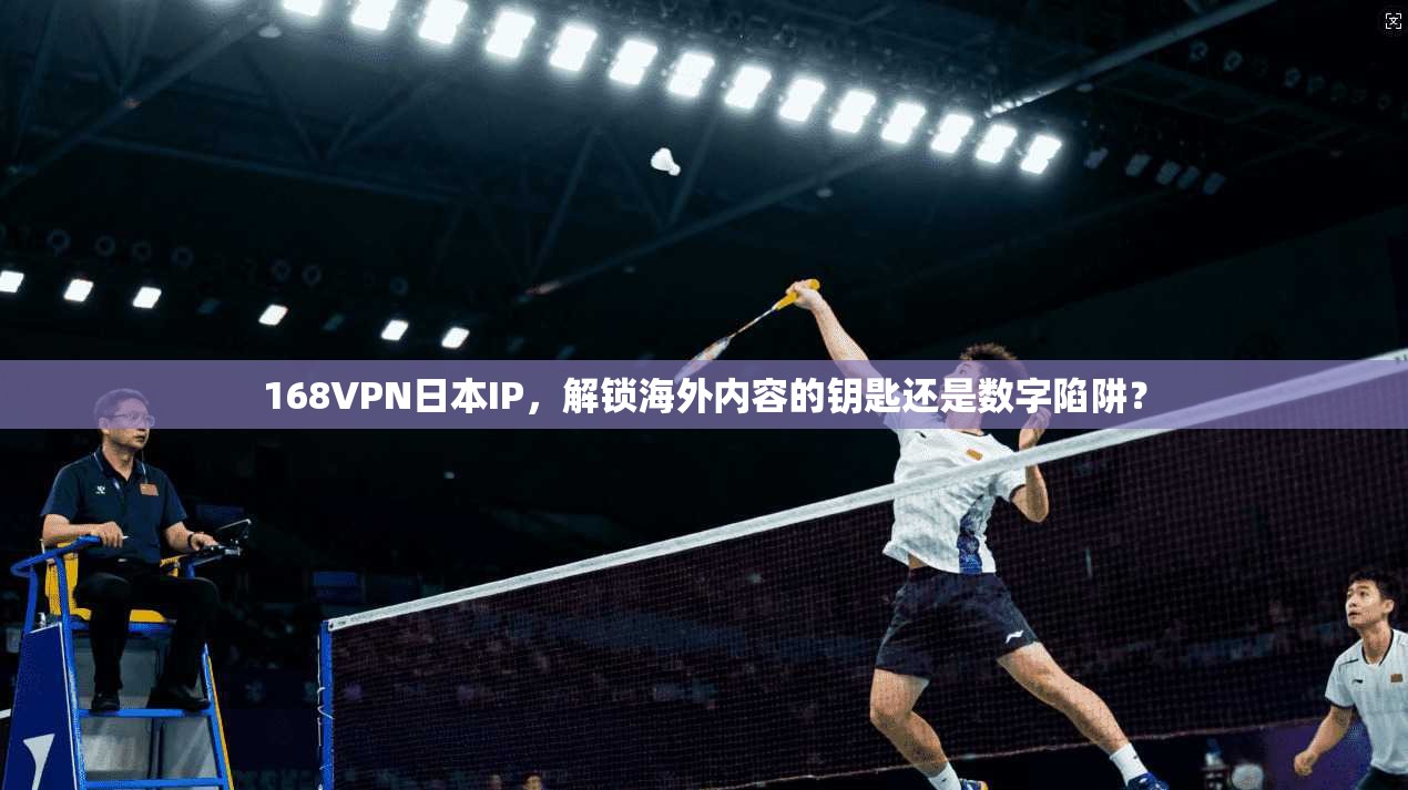 168VPN日本IP,解锁海外内容的钥匙还是数字陷阱?