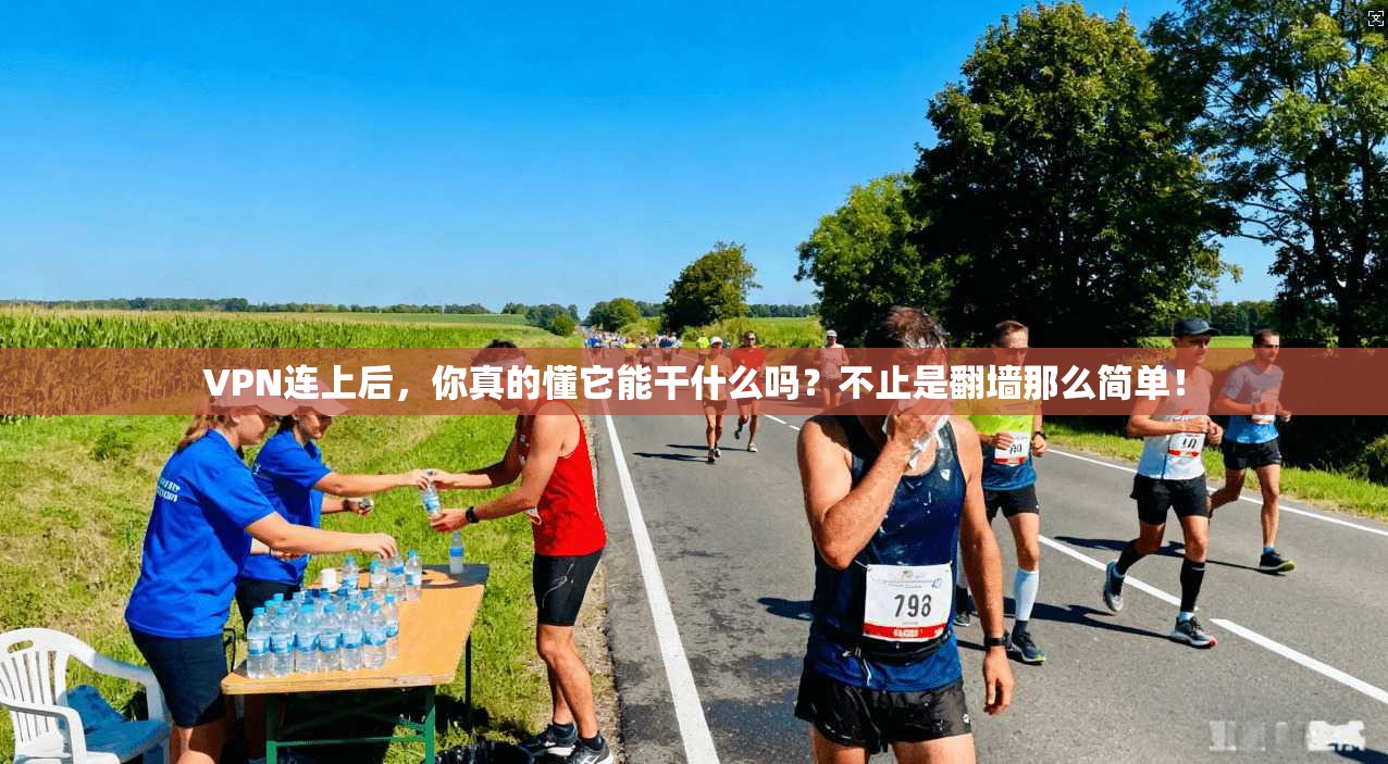 VPN连上后,你真的懂它能干什么吗?不止是翻墙那么简单!