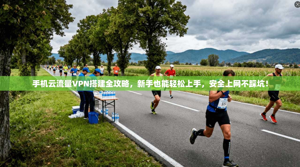 手机云流量VPN搭建全攻略,新手也能轻松上手,安全上网不踩坑!