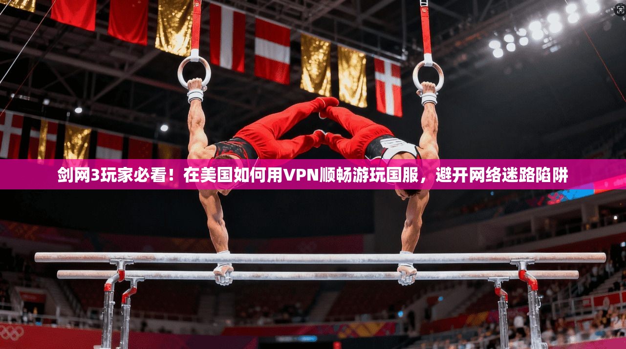 剑网3玩家必看！在美国如何用VPN顺畅游玩国服，避开网络迷路陷阱