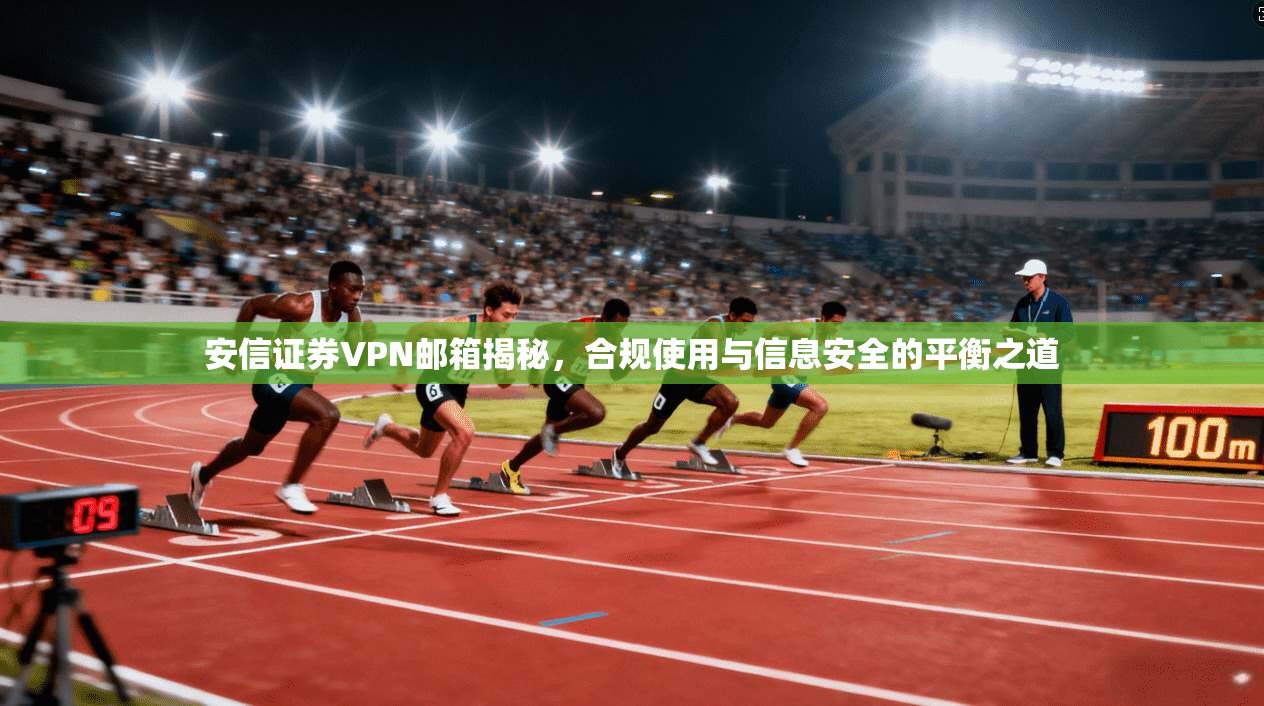 安信证券VPN邮箱揭秘，合规使用与信息安全的平衡之道