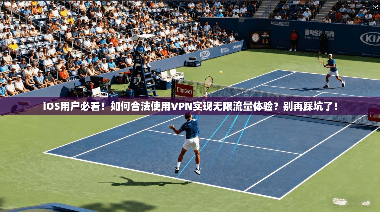 iOS用户必看！如何合法使用VPN实现无限流量体验？别再踩坑了！