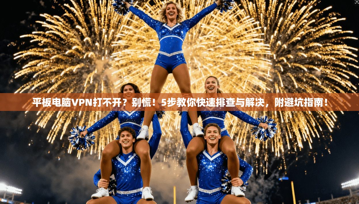 平板电脑VPN打不开？别慌！5步教你快速排查与解决，附避坑指南！