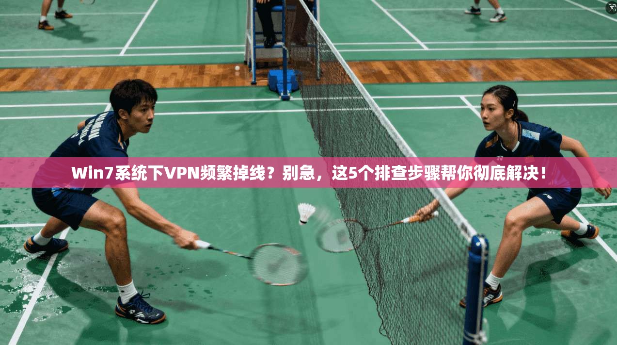 Win7系统下VPN频繁掉线？别急，这5个排查步骤帮你彻底解决！