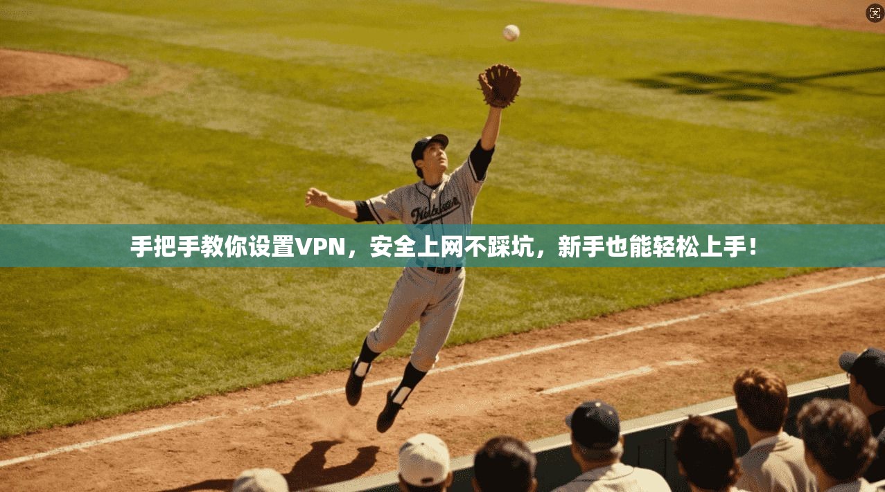 手把手教你设置VPN，安全上网不踩坑，新手也能轻松上手！
