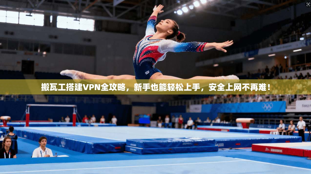 搬瓦工搭建VPN全攻略，新手也能轻松上手，安全上网不再难！