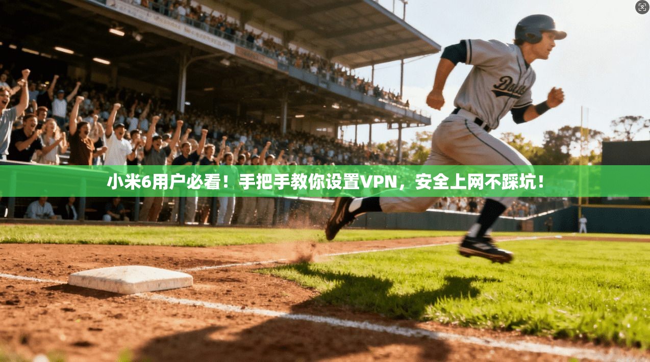 小米6用户必看！手把手教你设置VPN，安全上网不踩坑！