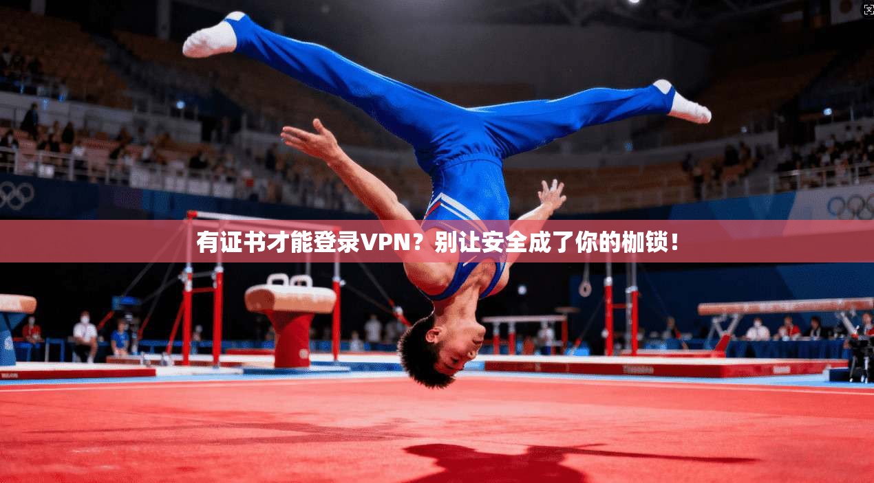 有证书才能登录VPN?别让安全成了你的枷锁!