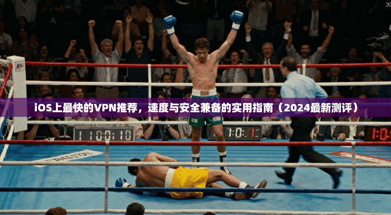 iOS上最快的VPN推荐,速度与安全兼备的实用指南(2024最新测评)
