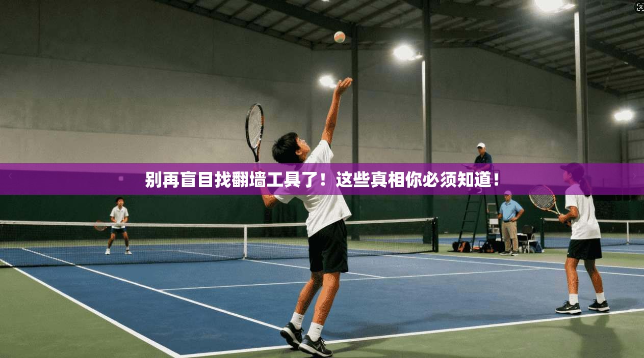 别再盲目找翻墙工具了!这些真相你必须知道!