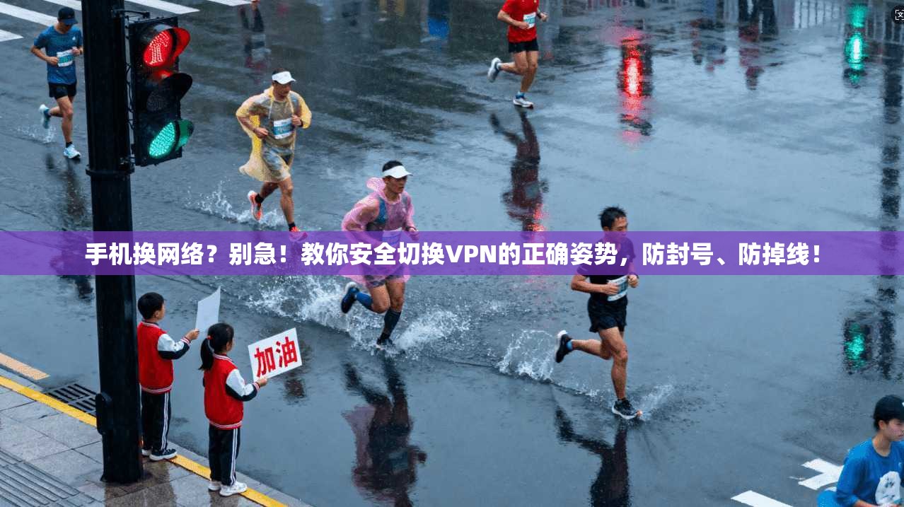 手机换网络?别急!教你安全切换VPN的正确姿势,防封号、防掉线!