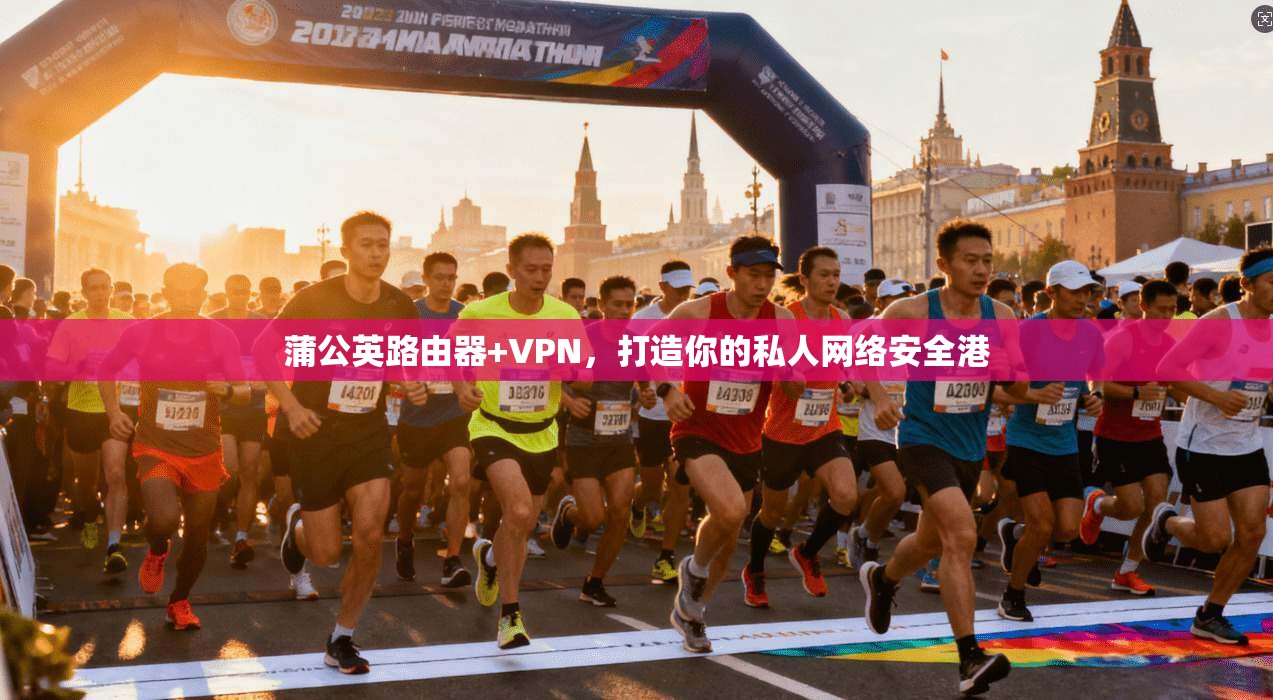 蒲公英路由器+VPN,打造你的私人网络安全港