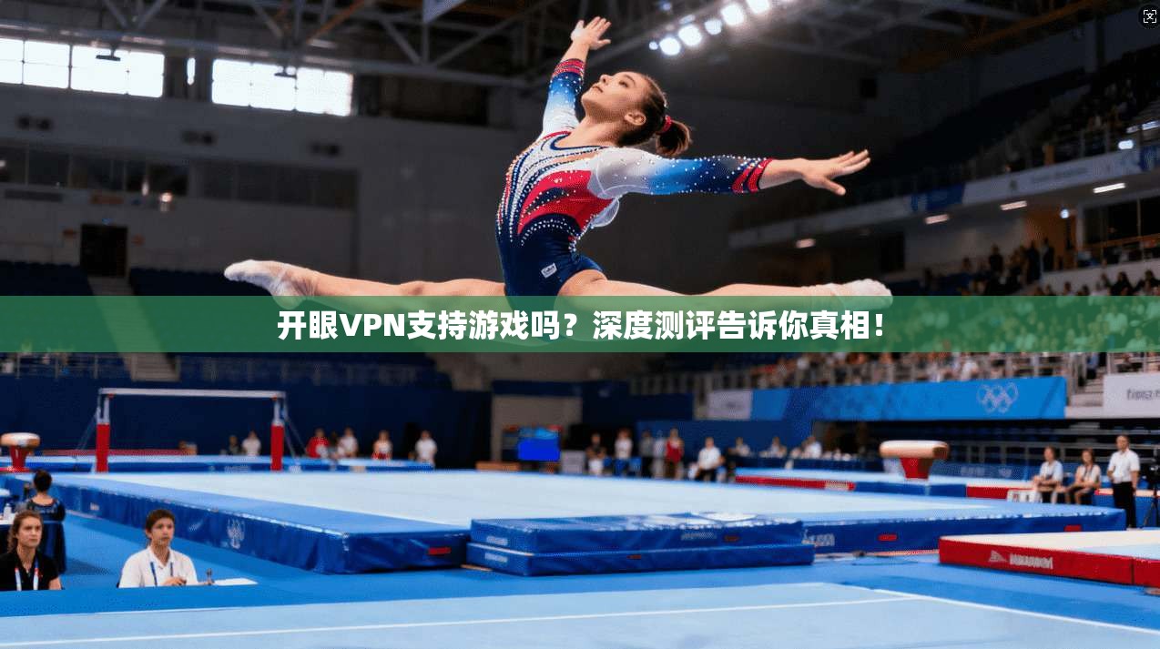 开眼VPN支持游戏吗?深度测评告诉你真相!