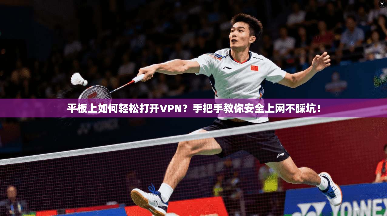 平板上如何轻松打开VPN?手把手教你安全上网不踩坑!