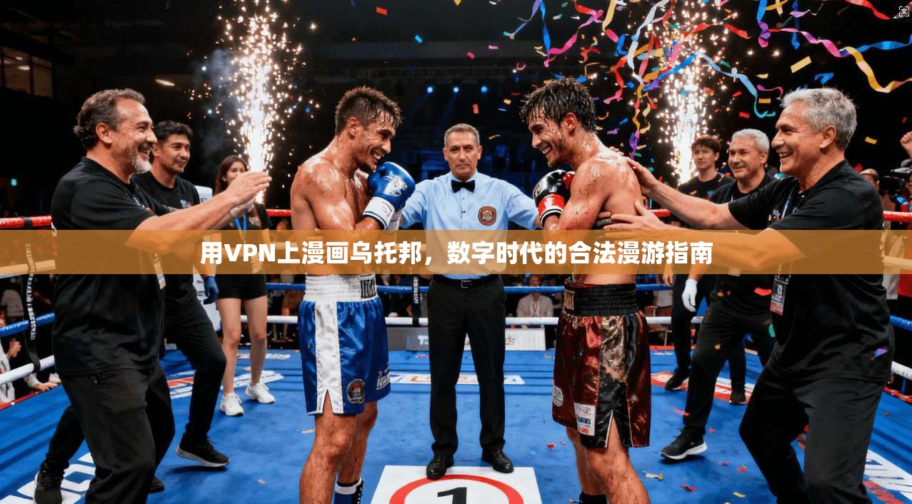用VPN上漫画乌托邦,数字时代的合法漫游指南