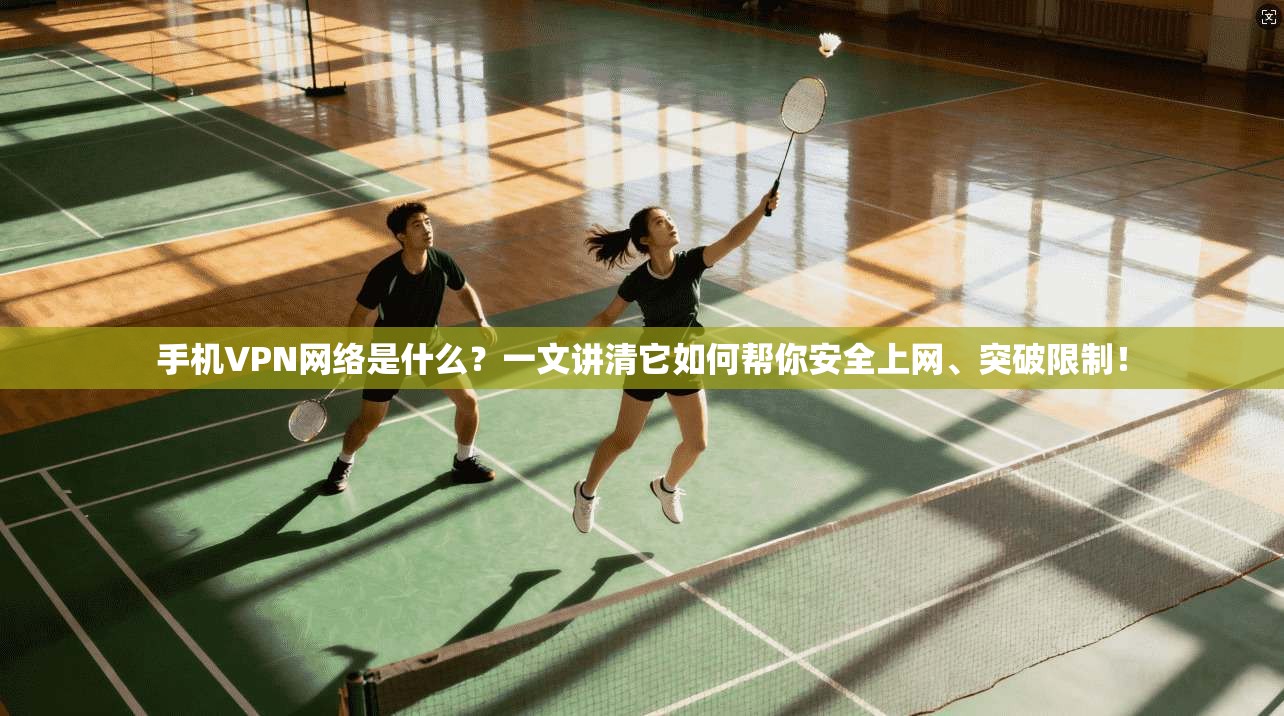 手机VPN网络是什么?一文讲清它如何帮你安全上网、突破限制!